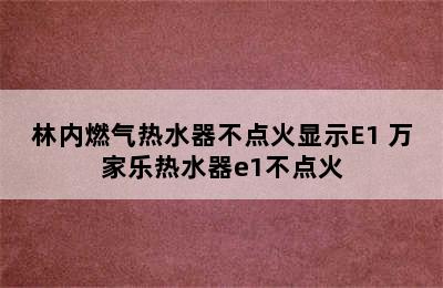 林内燃气热水器不点火显示E1 万家乐热水器e1不点火